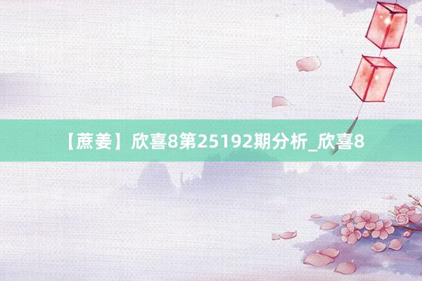 【蔗姜】欣喜8第25192期分析_欣喜8